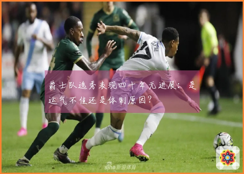 爵士队选秀表现四十年无进展：是运气不佳还是体制原因？