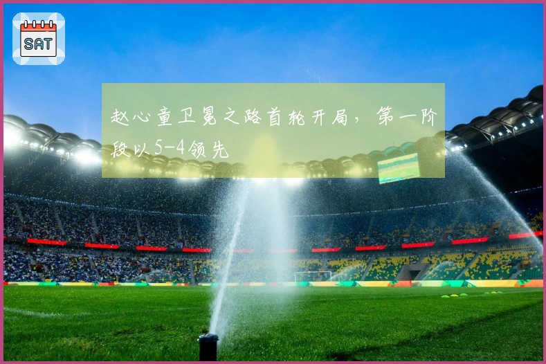 赵心童卫冕之路首轮开局，第一阶段以5-4领先