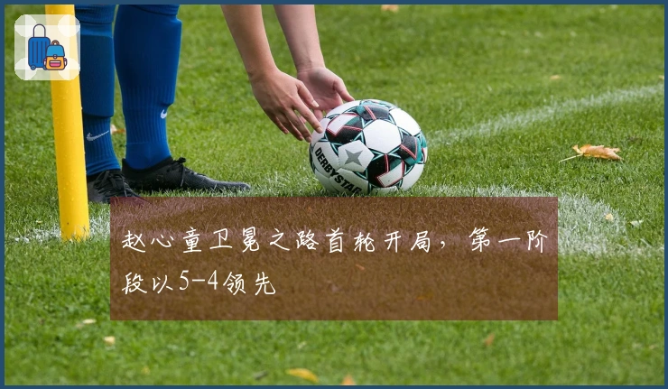 赵心童卫冕之路首轮开局，第一阶段以5-4领先