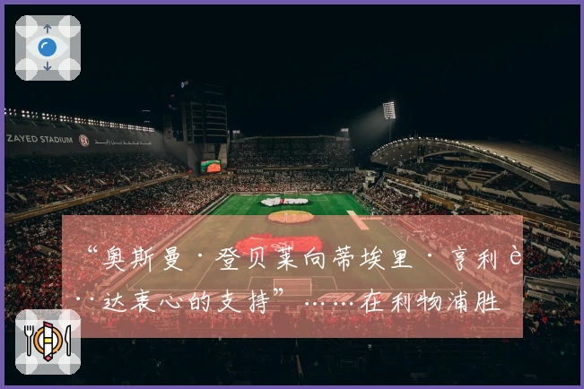 “奥斯曼·登贝莱向蒂埃里·亨利表达衷心的支持”……在利物浦胜利后的欢庆时刻 2026年4月15日