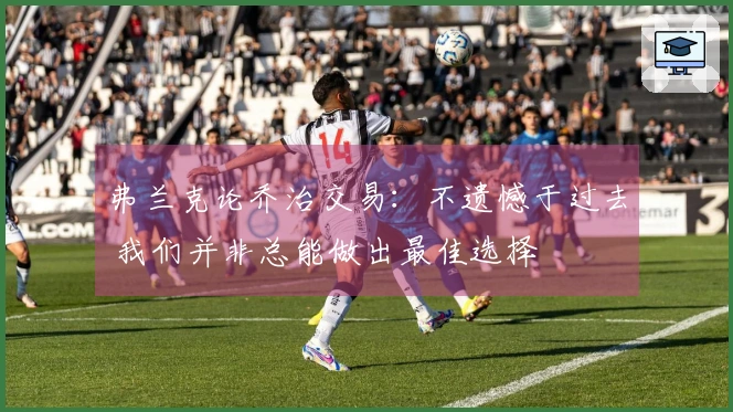 弗兰克论乔治交易：不遗憾于过去 我们并非总能做出最佳选择